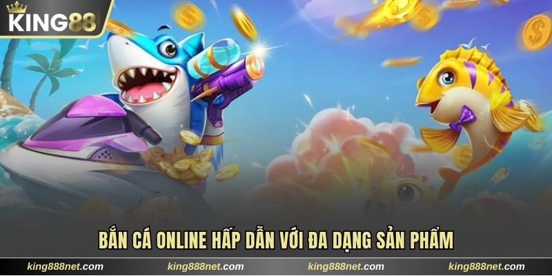 Bắn Cá Online Sống Động Với Hơn 250 Tựa Game Tại King88 Bắn cá online hấp dẫn với đa dạng sản phẩm