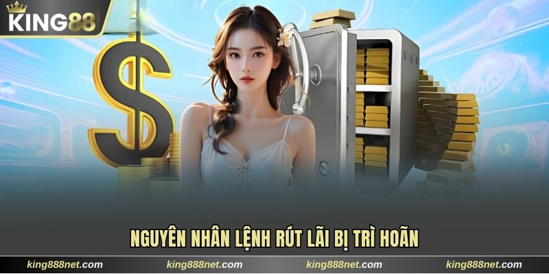 Rút tiền King88 Nguyên nhân lệnh rút lãi bị trì hoãn