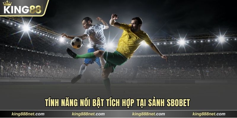 Tính năng nổi bật tích hợp tại sảnh SBOBET 