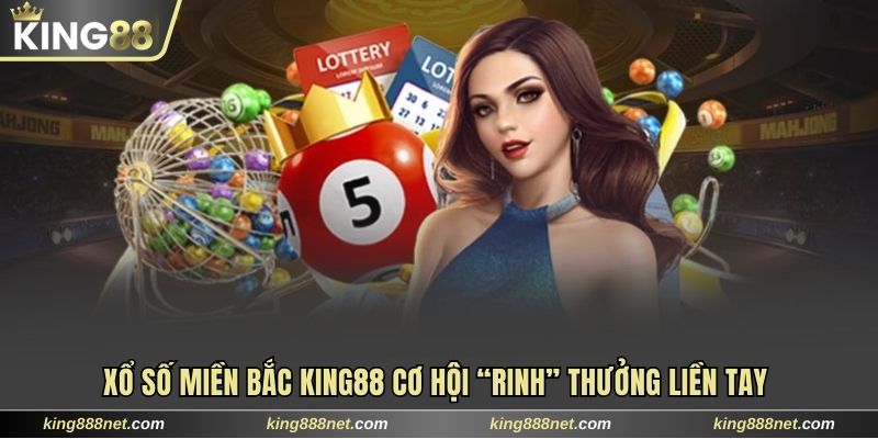 Xổ Số Miền Bắc King88 Cơ Hội “Rinh” Thưởng Liền Tay Xổ số miền Bắc